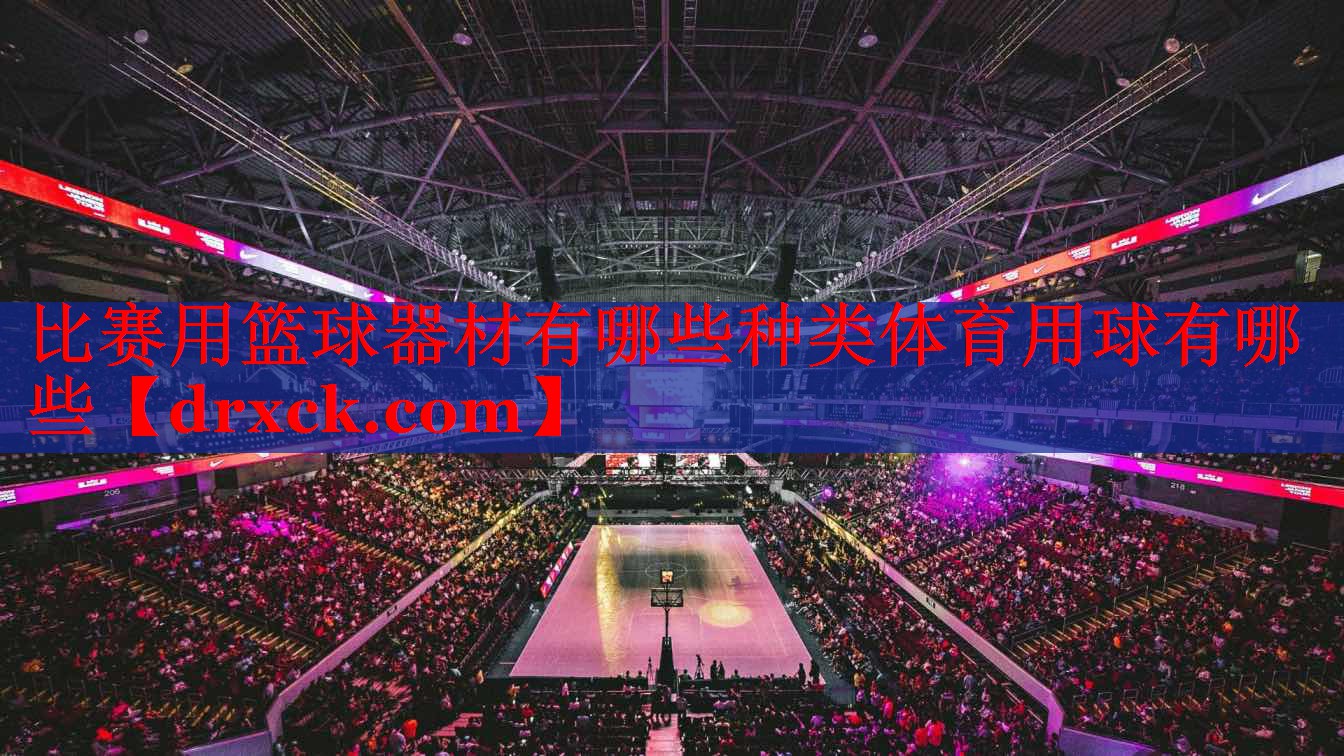 比赛用篮球器材有哪些种类体育用球有哪些