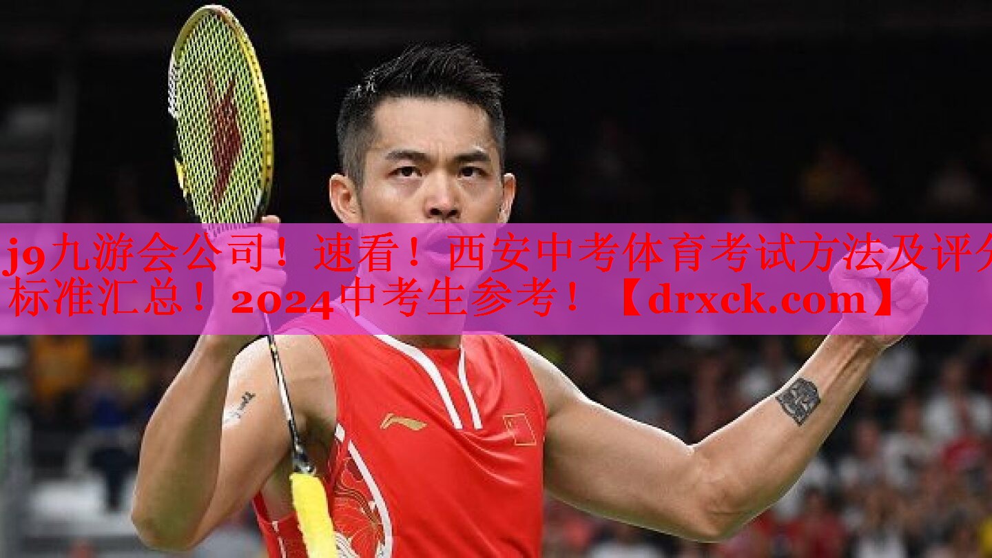 j9九游会公司！速看！西安中考体育考试方法及评分标准汇总！2024中考生参考！