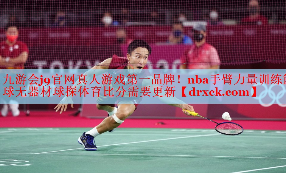 九游会j9官网真人游戏第一品牌！nba手臂力量训练篮球无器材球探体育比分需要更新