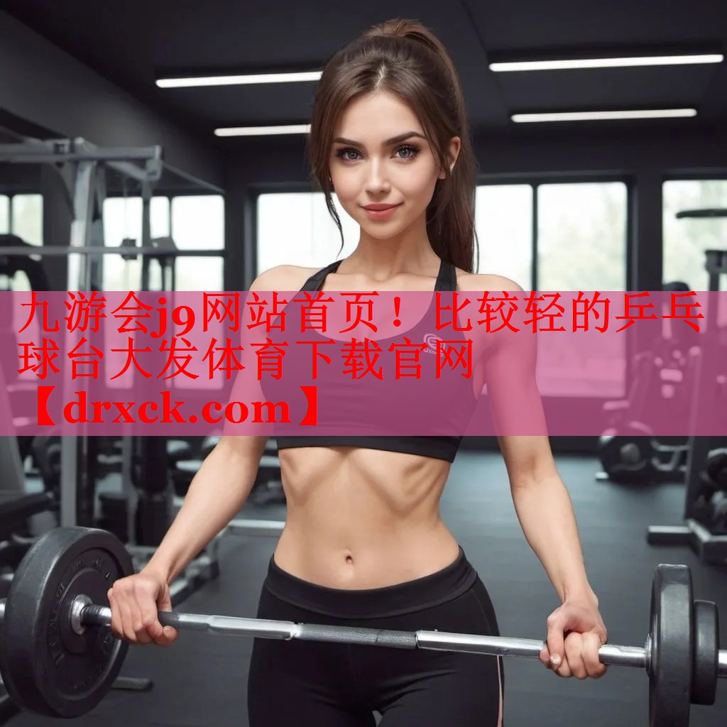 九游会j9网站首页！比较轻的乒乓球台大发体育下载官网