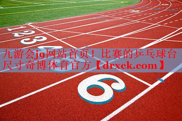 九游会j9网站首页！比赛的乒乓球台尺寸奇博体育官方