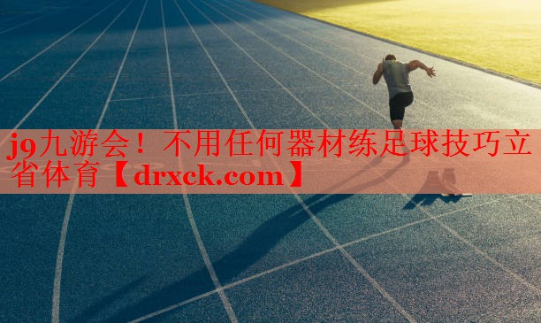 j9九游会！不用任何器材练足球技巧立省体育