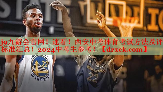 j9九游会官网！速看！西安中考体育考试方法及评分标准汇总！2024中考生参考！