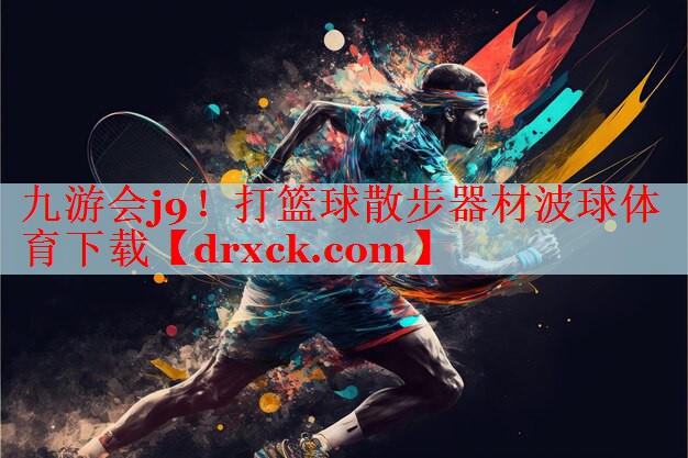 九游会j9！打篮球散步器材波球体育下载