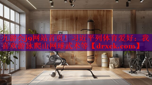 九游会j9网站首页！习近平列体育爱好：我喜欢游泳爬山网球武术等