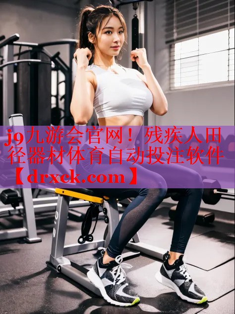 j9九游会官网！残疾人田径器材体育自动投注软件