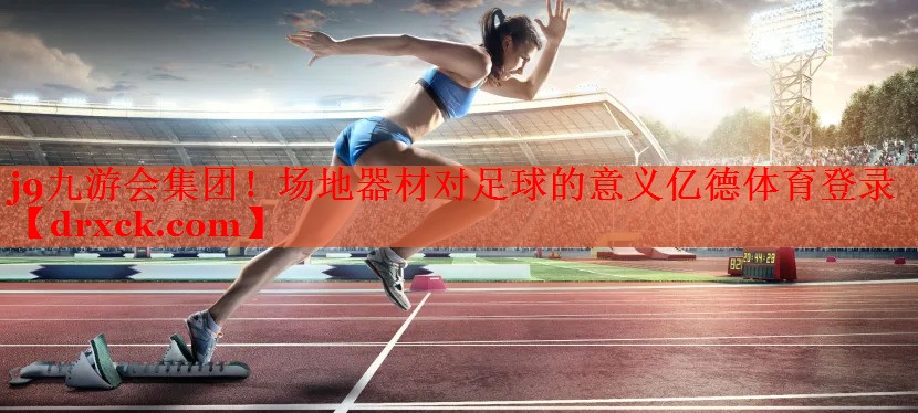 j9九游会集团！场地器材对足球的意义亿德体育登录