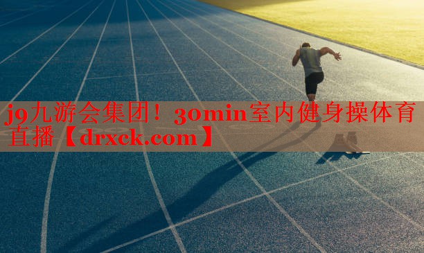 j9九游会集团！30min室内健身操体育直播