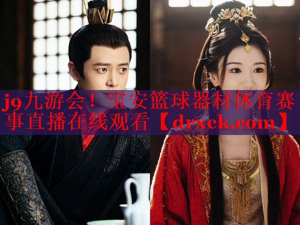 j9九游会！宝安篮球器材体育赛事直播在线观看