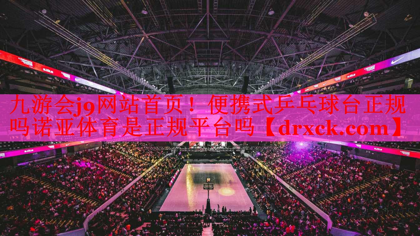 九游会j9网站首页！便携式乒乓球台正规吗诺亚体育是正规平台吗