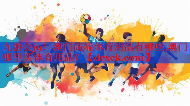 九游会j9！澳门高端体育用品有哪些,澳门哪里买体育用品？