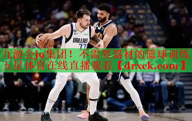 九游会j9集团！不需要器材的篮球训练五星体育在线直播观看