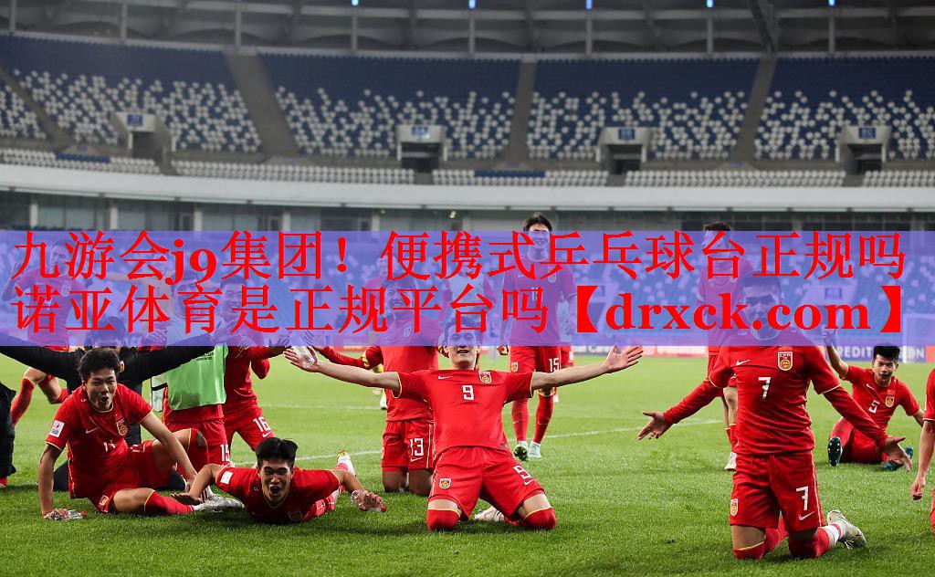 九游会j9集团！便携式乒乓球台正规吗诺亚体育是正规平台吗