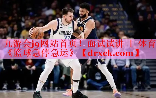 九游会j9网站首页！面试试讲 ｜ 体育《篮球急停急运》