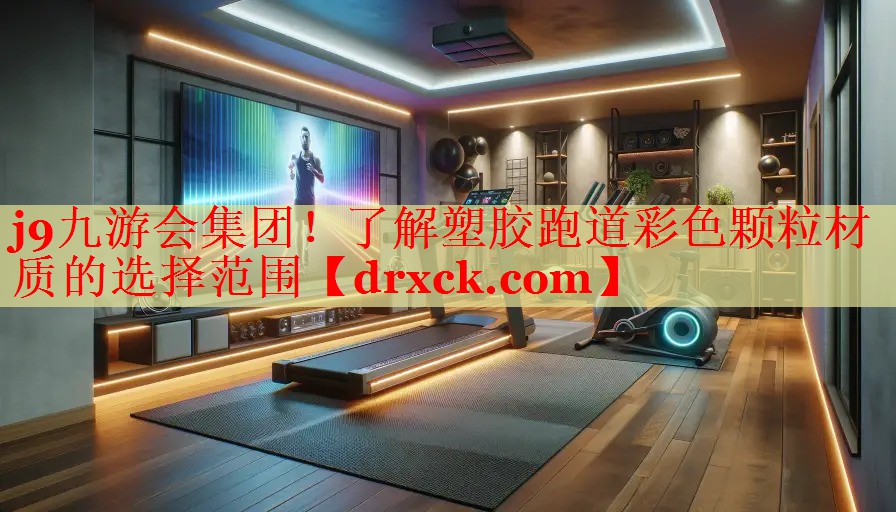 j9九游会集团！了解塑胶跑道彩色颗粒材质的选择范围