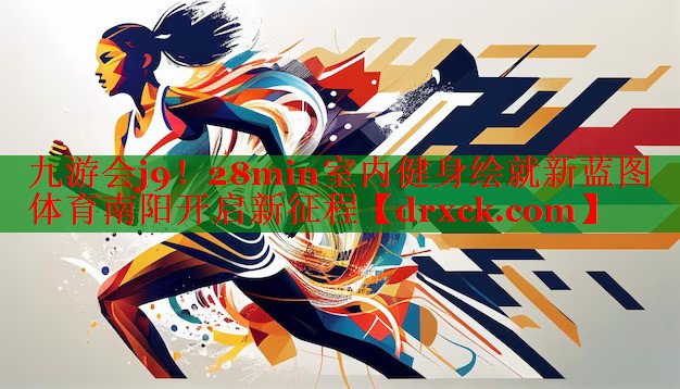 九游会j9！28min室内健身绘就新蓝图 体育南阳开启新征程