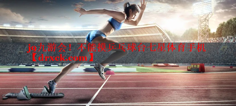 j9九游会！不能摸乒乓球台七星体育手机