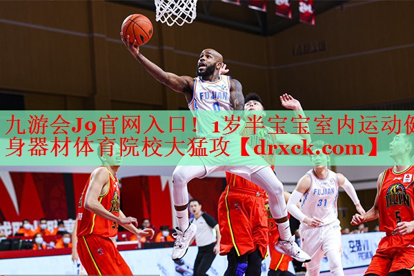 九游会J9官网入口！1岁半宝宝室内运动健身器材体育院校大猛攻