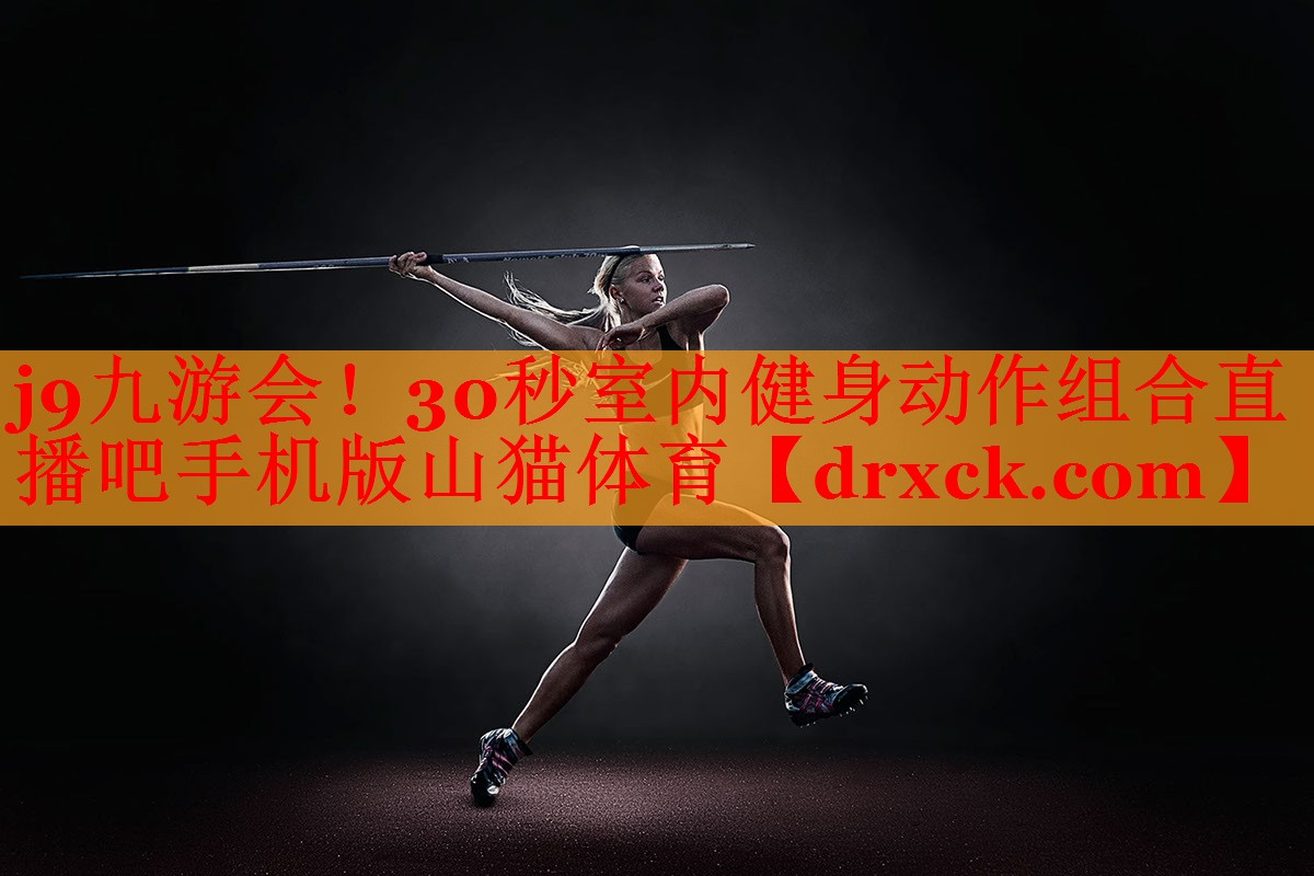 j9九游会！30秒室内健身动作组合直播吧手机版山猫体育