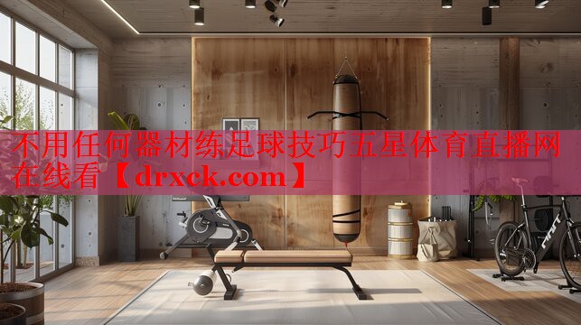 不用任何器材练足球技巧五星体育直播网在线看