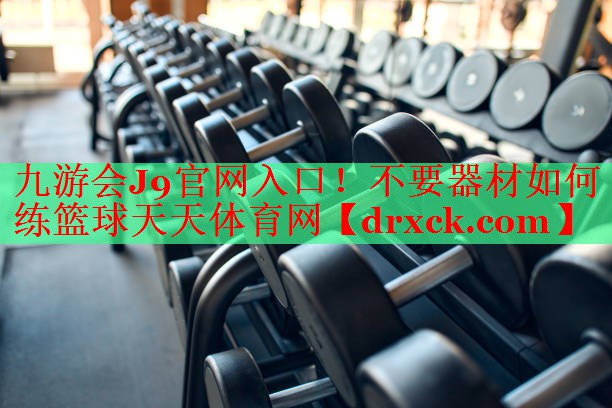 九游会J9官网入口！不要器材如何练篮球天天体育网