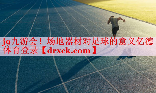 j9九游会！场地器材对足球的意义亿德体育登录