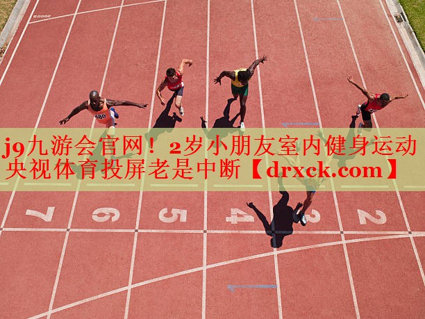 j9九游会官网！2岁小朋友室内健身运动央视体育投屏老是中断