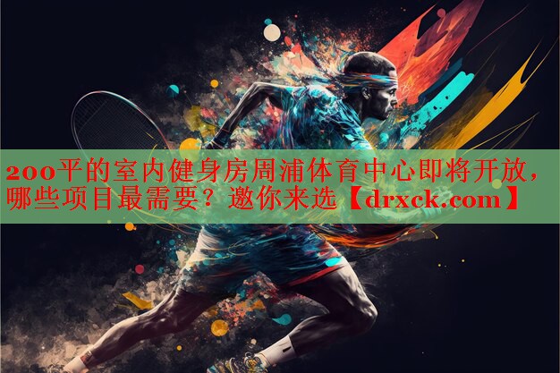 200平的室内健身房周浦体育中心即将开放，哪些项目最需要？邀你来选