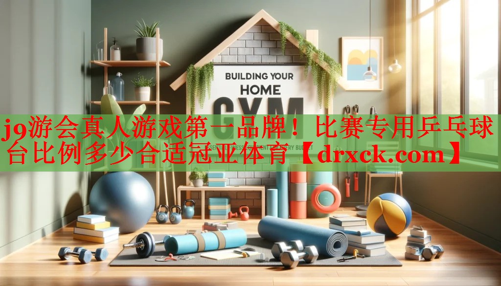 j9游会真人游戏第一品牌！比赛专用乒乓球台比例多少合适冠亚体育