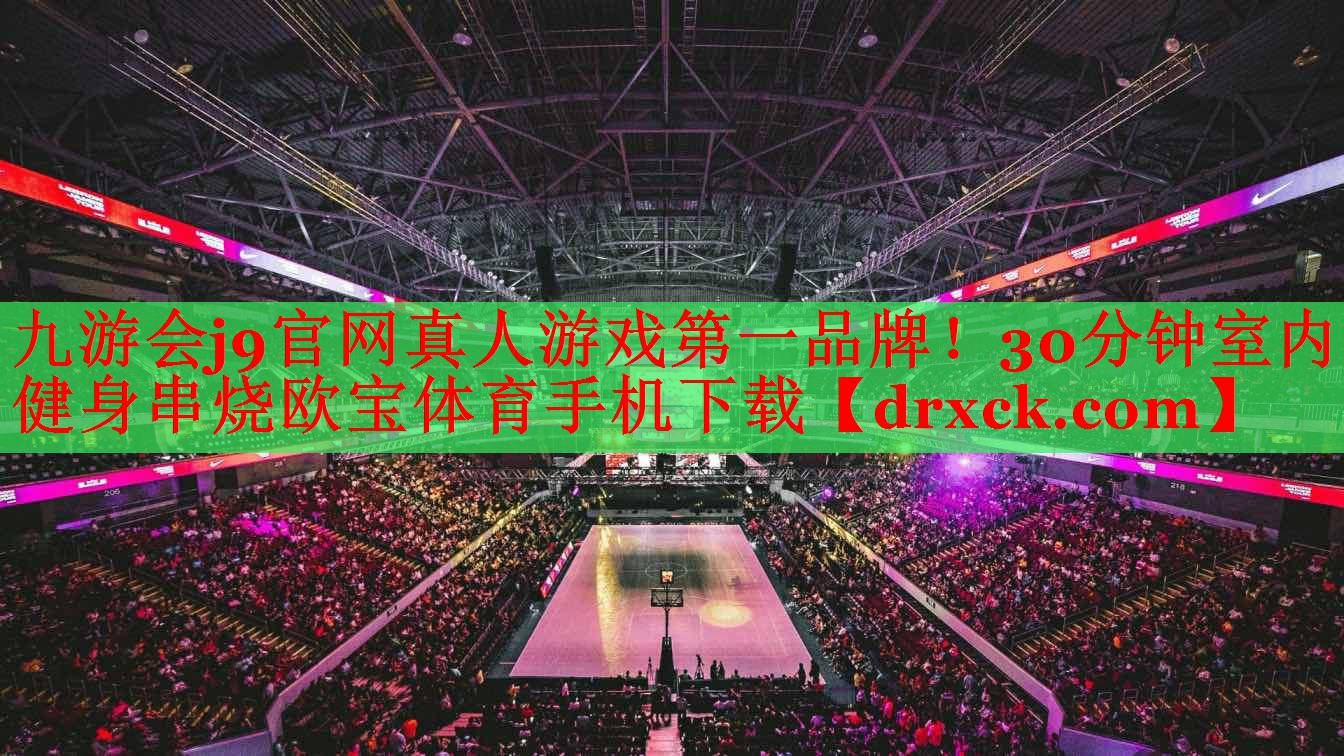 九游会j9官网真人游戏第一品牌！30分钟室内健身串烧欧宝体育手机下载
