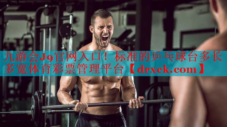 九游会J9官网入口！标准的乒乓球台多长多宽体育彩票管理平台