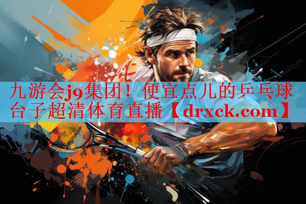 九游会j9集团！便宜点儿的乒乓球台子超清体育直播