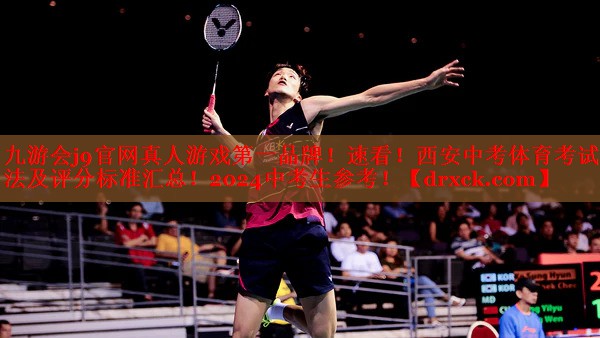 九游会j9官网真人游戏第一品牌！速看！西安中考体育考试方法及评分标准汇总！2024中考生参考！