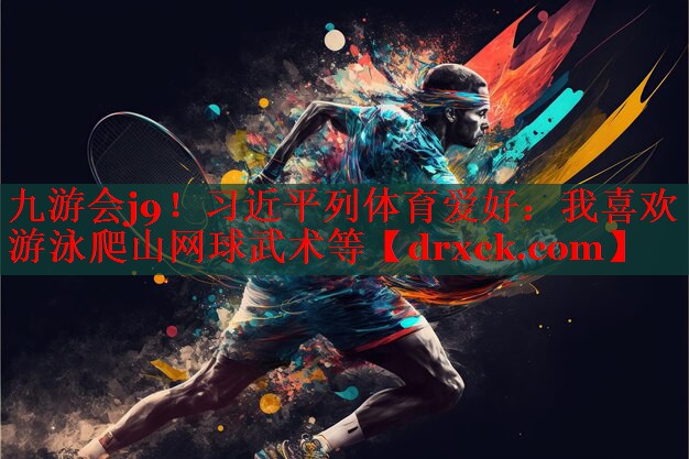 九游会j9！习近平列体育爱好：我喜欢游泳爬山网球武术等