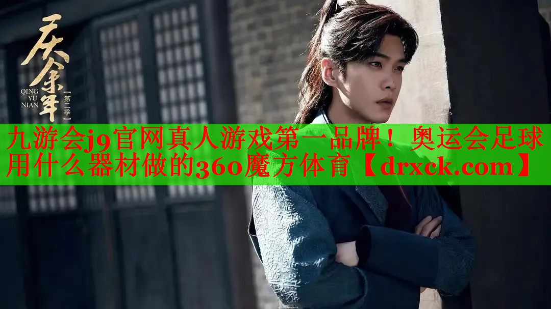 九游会j9官网真人游戏第一品牌！奥运会足球用什么器材做的360魔方体育