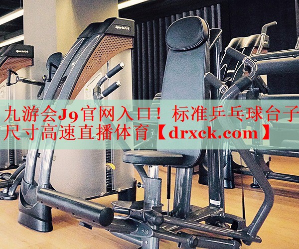 九游会J9官网入口！标准乒乓球台子尺寸高速直播体育