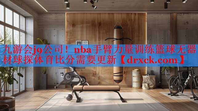 九游会j9公司！nba手臂力量训练篮球无器材球探体育比分需要更新