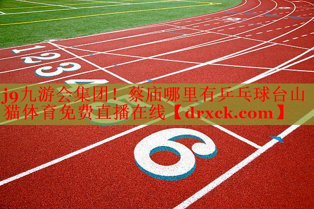 j9九游会集团！蔡庙哪里有乒乓球台山猫体育免费直播在线