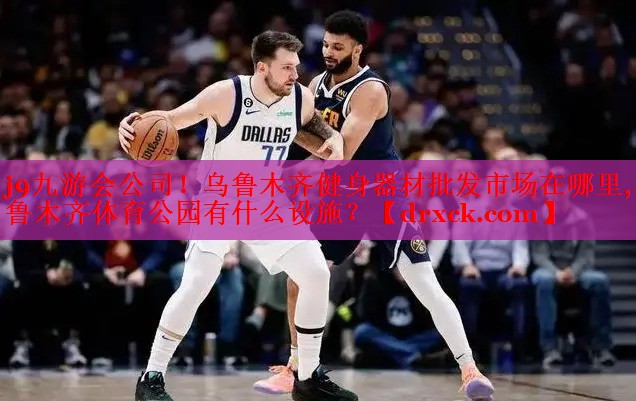 j9九游会公司！乌鲁木齐健身器材批发市场在哪里,乌鲁木齐体育公园有什么设施？