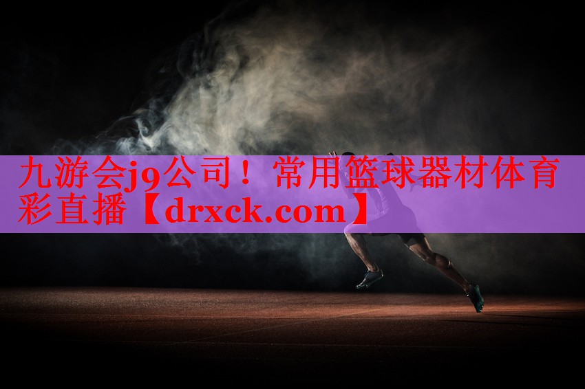 九游会j9公司！常用篮球器材体育彩直播