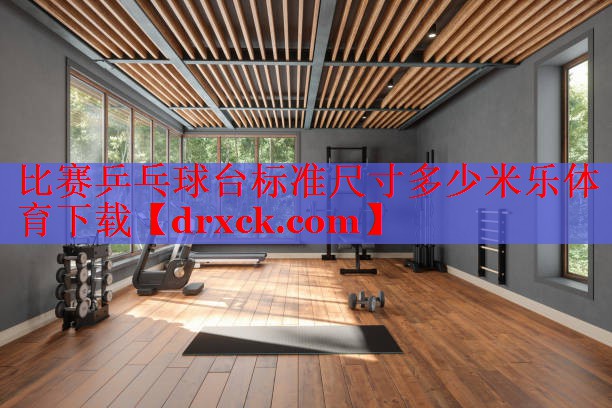 比赛乒乓球台标准尺寸多少米乐体育下载