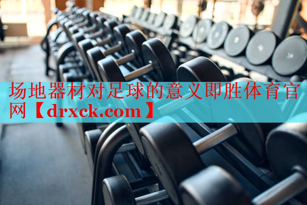 场地器材对足球的意义即胜体育官网