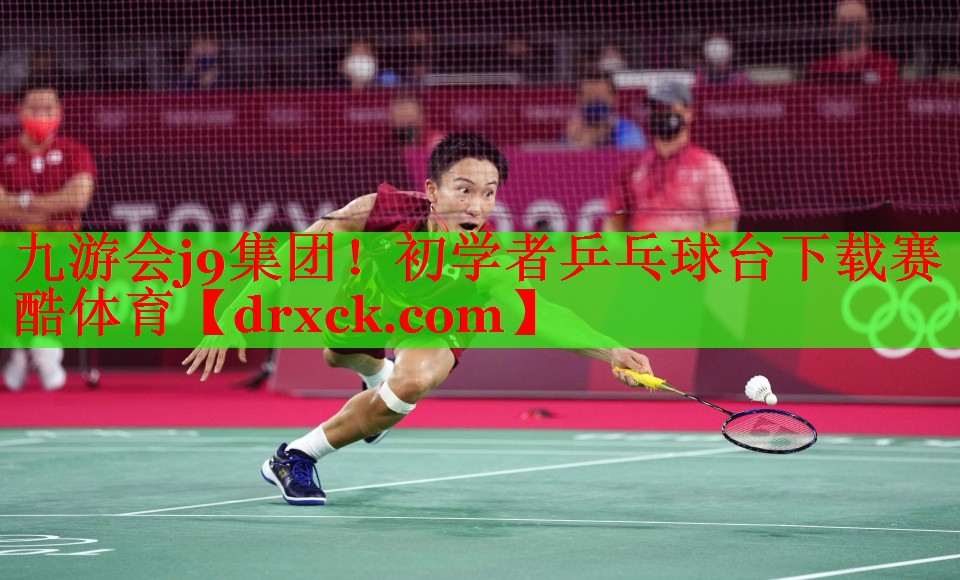 九游会j9集团！初学者乒乓球台下载赛酷体育