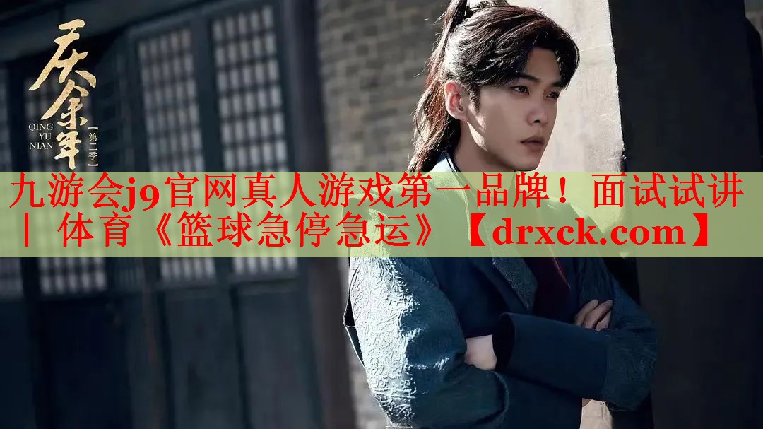 九游会j9官网真人游戏第一品牌！面试试讲 ｜ 体育《篮球急停急运》