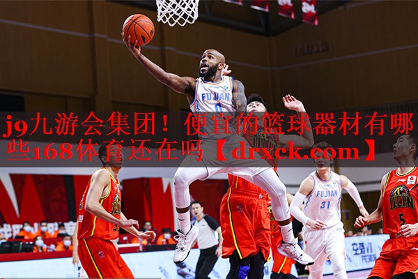 j9九游会集团！便宜的篮球器材有哪些168体育还在吗