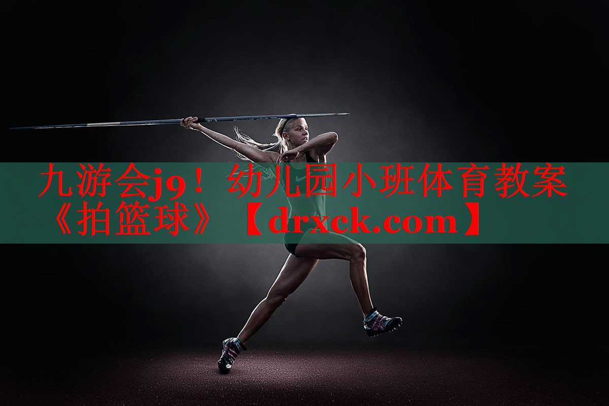 九游会j9！幼儿园小班体育教案《拍篮球》