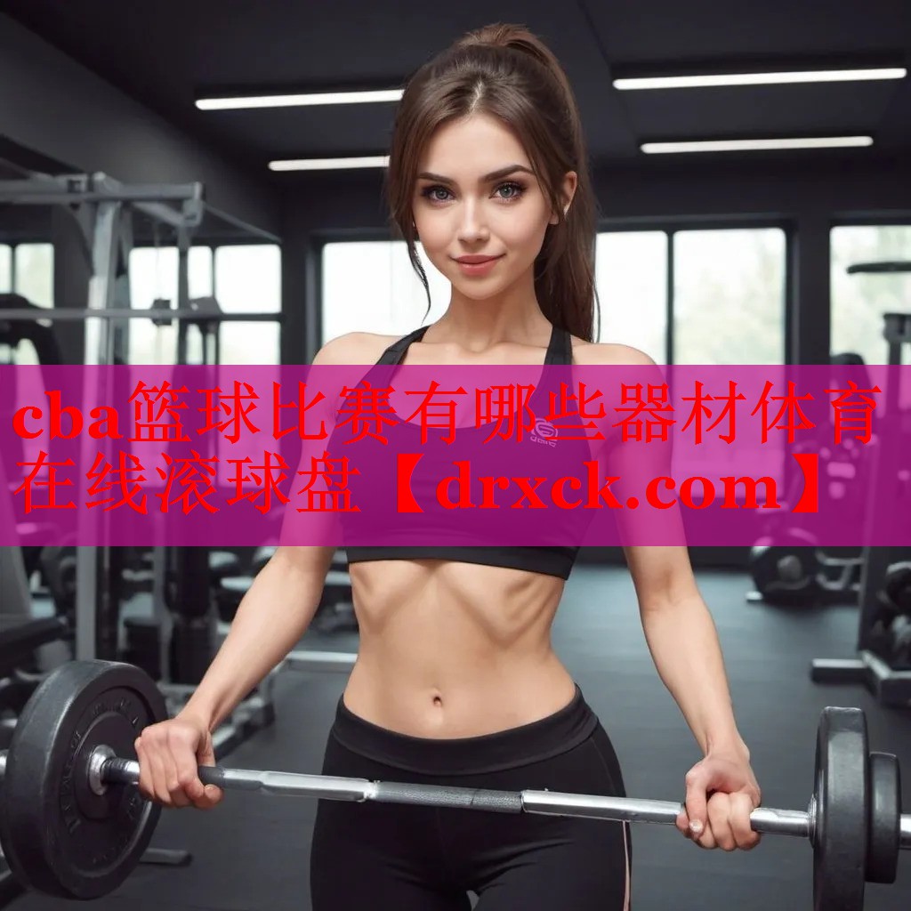 cba篮球比赛有哪些器材体育在线滚球盘
