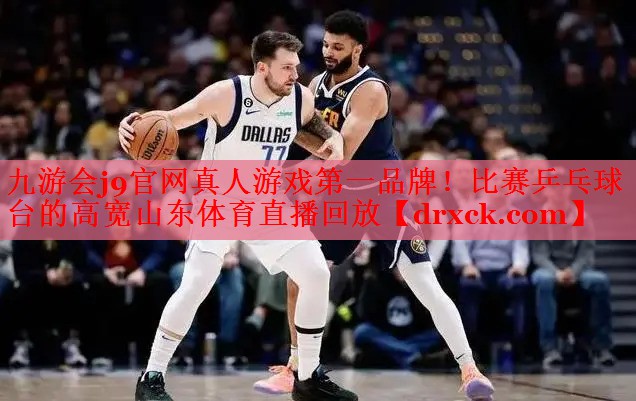 九游会j9官网真人游戏第一品牌！比赛乒乓球台的高宽山东体育直播回放
