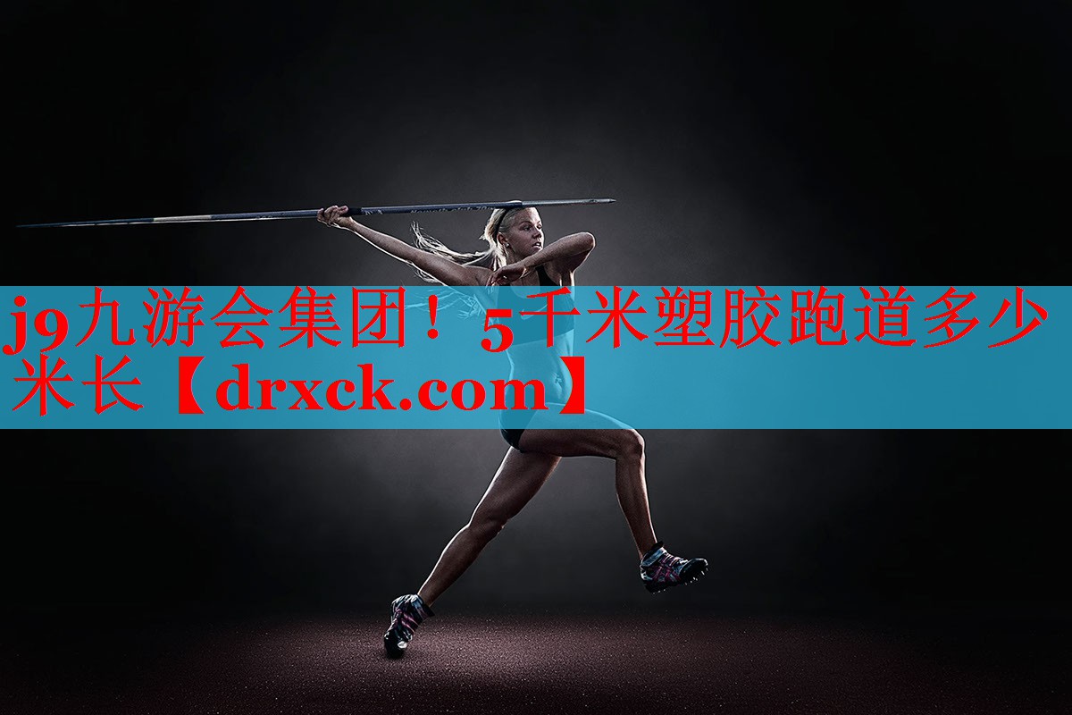 j9九游会集团！5千米塑胶跑道多少米长
