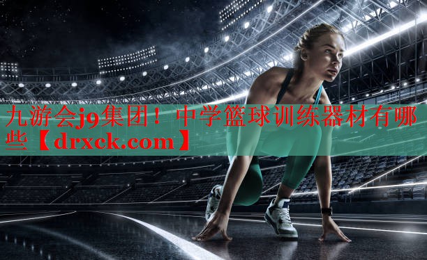 <strong>九游会j9集团！中学篮球训练器材有哪些</strong>
